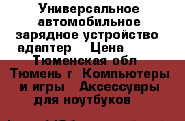 Универсальное автомобильное зарядное устройство (адаптер) › Цена ­ 800 - Тюменская обл., Тюмень г. Компьютеры и игры » Аксессуары для ноутбуков   